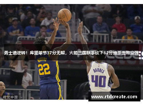 勇士遭逆转！库里单节37分无解，火箭三国联手砍下62分绝杀击败豪强