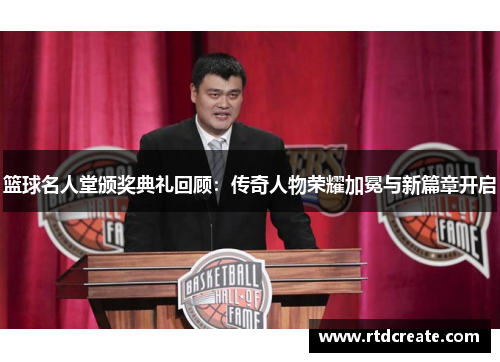 篮球名人堂颁奖典礼回顾：传奇人物荣耀加冕与新篇章开启