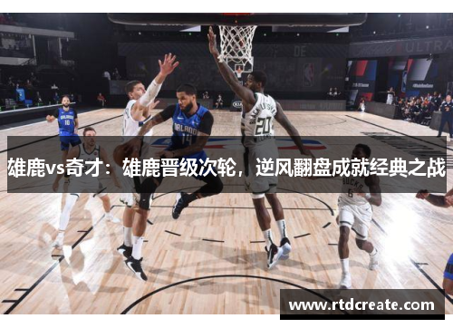 雄鹿vs奇才：雄鹿晋级次轮，逆风翻盘成就经典之战