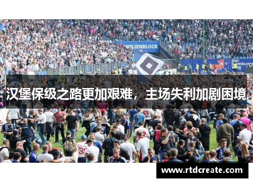汉堡保级之路更加艰难，主场失利加剧困境