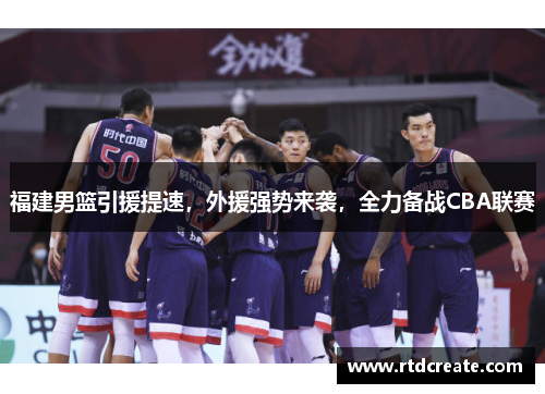 福建男篮引援提速，外援强势来袭，全力备战CBA联赛