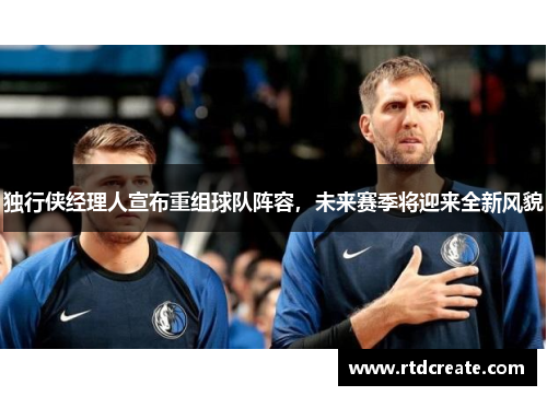 独行侠经理人宣布重组球队阵容，未来赛季将迎来全新风貌