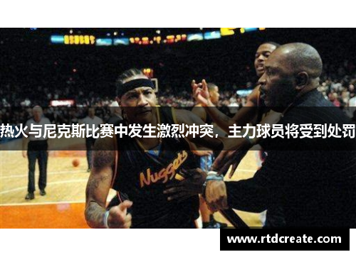热火与尼克斯比赛中发生激烈冲突，主力球员将受到处罚