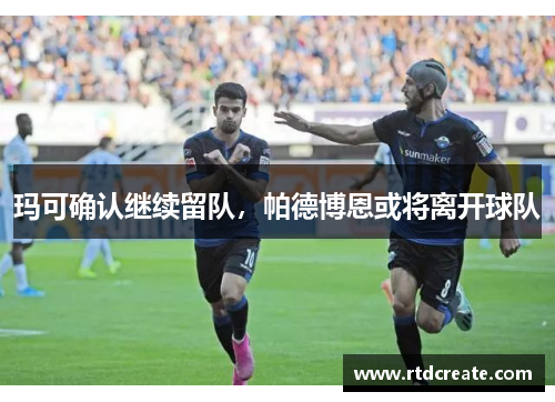 玛可确认继续留队，帕德博恩或将离开球队