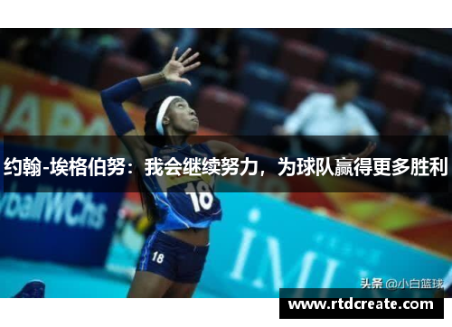 约翰-埃格伯努：我会继续努力，为球队赢得更多胜利