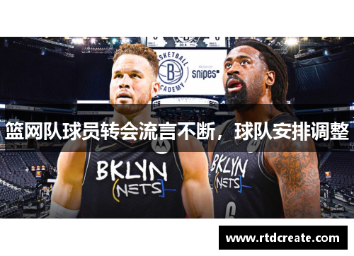 篮网队球员转会流言不断，球队安排调整
