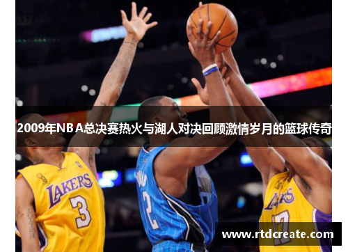 2009年NBA总决赛热火与湖人对决回顾激情岁月的篮球传奇