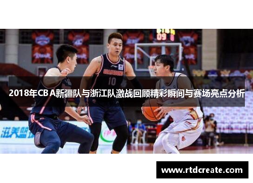 2018年CBA新疆队与浙江队激战回顾精彩瞬间与赛场亮点分析