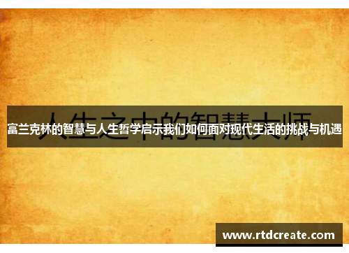 富兰克林的智慧与人生哲学启示我们如何面对现代生活的挑战与机遇