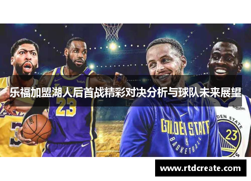乐福加盟湖人后首战精彩对决分析与球队未来展望