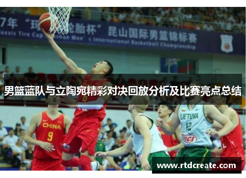 男篮蓝队与立陶宛精彩对决回放分析及比赛亮点总结