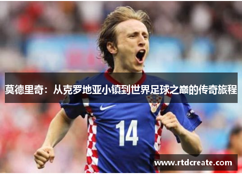 莫德里奇：从克罗地亚小镇到世界足球之巅的传奇旅程