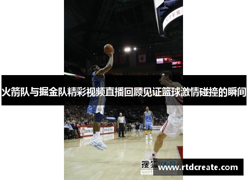 火箭队与掘金队精彩视频直播回顾见证篮球激情碰撞的瞬间