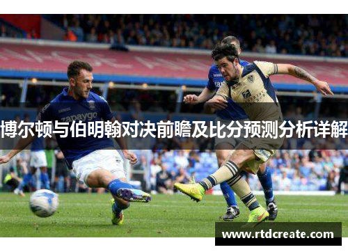 博尔顿与伯明翰对决前瞻及比分预测分析详解
